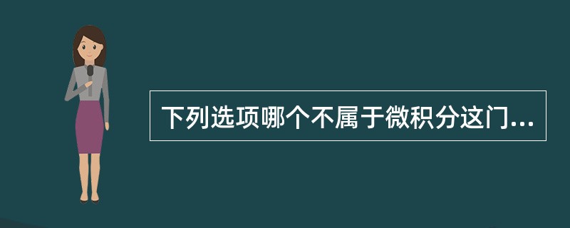 下列选项哪个不属于微积分这门课程的内容（）。