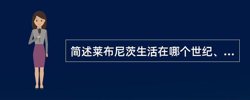 简述莱布尼茨生活在哪个世纪、所在国家及在数学上的主要成就。