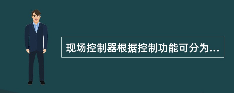 现场控制器根据控制功能可分为（）