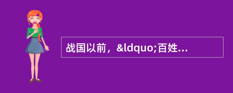 战国以前，“百姓”是对贵族的总称；战国以后，&ldquo