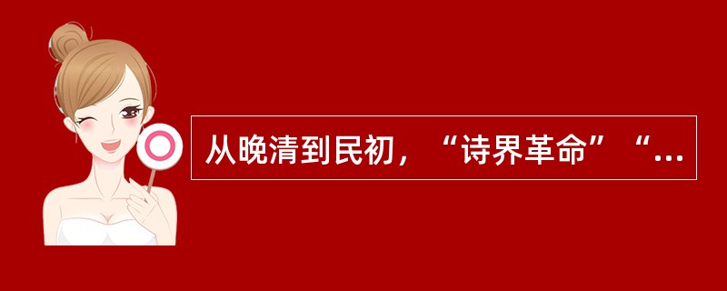 从晚清到民初，“诗界革命”“文学革命”“思想革命”“家庭革命”“教育革命”“社会