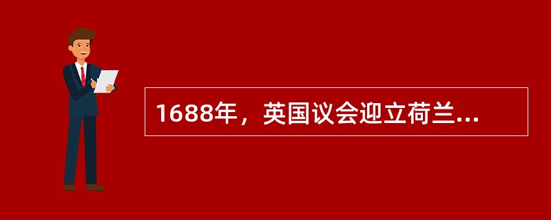 1688年，英国议会迎立荷兰执政威廉为国王，并拥立他的妻子玛丽（詹姆士二世的女儿