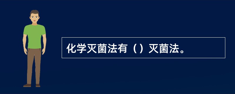化学灭菌法有（）灭菌法。