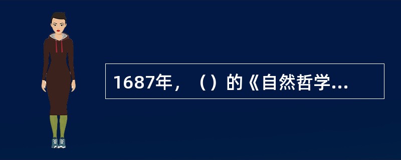 1687年，（）的《自然哲学的数学原理》出版，它具有划时代的意义，是微积分创立的