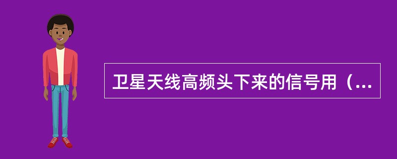 卫星天线高频头下来的信号用（）分支分配