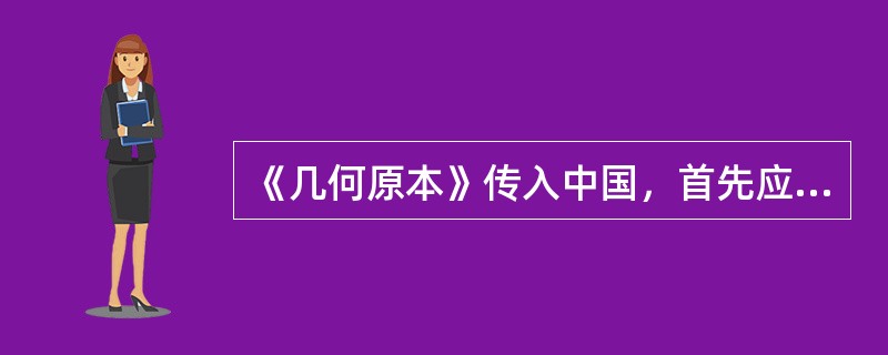 《几何原本》传入中国，首先应归功于数学家徐光启和利玛窦。