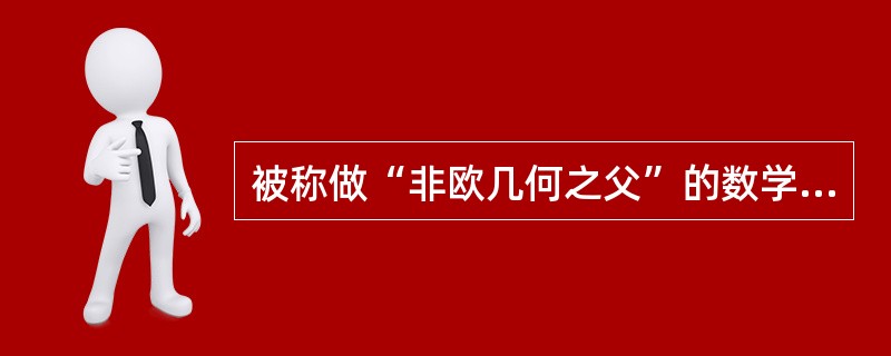 被称做“非欧几何之父”的数学家是（）.