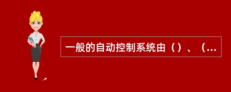 一般的自动控制系统由（）、（）或装置（）和（）几个基本部分组成。