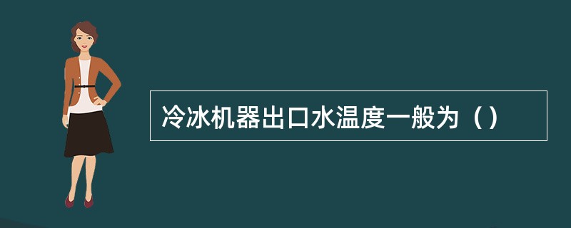 冷冰机器出口水温度一般为（）