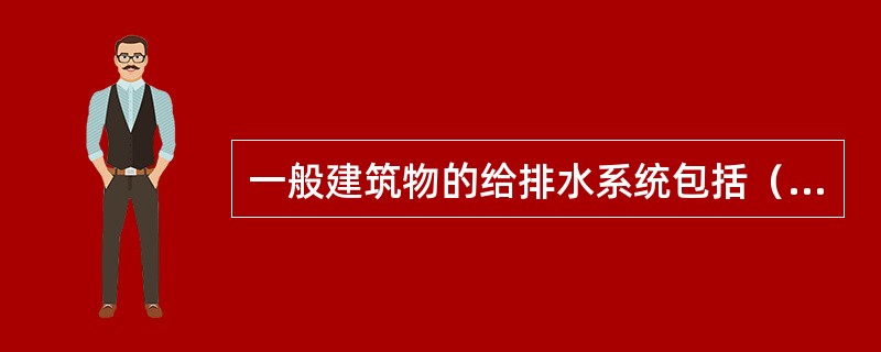 一般建筑物的给排水系统包括（）、（）、（）。