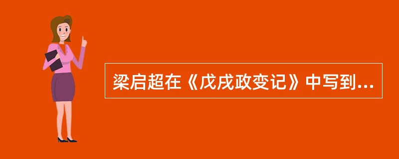 梁启超在《戊戌政变记》中写到：“康有为以为望变法于朝廷，其事颇难。然各国之革政，