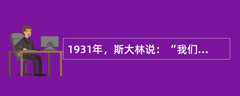 1931年，斯大林说：“我们比先进国家落后了50—100年，我们应当在10年内跑