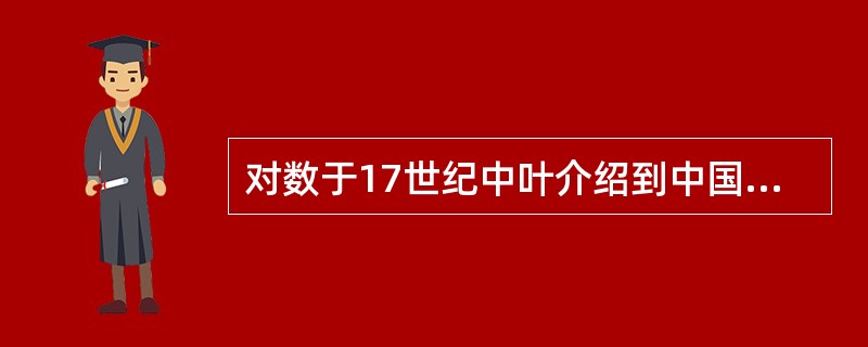 对数于17世纪中叶介绍到中国，中国数学家薛凤祚和波兰传教士穆尼阁合作的（）是中国