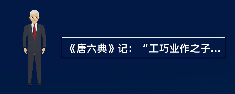 《唐六典》记：“工巧业作之子弟，一入工匠后，不得别入诸色”；《新唐书》载：“细镂