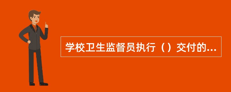 学校卫生监督员执行（）交付的学校卫生监督任务。