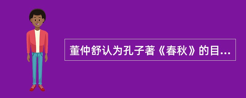 董仲舒认为孔子著《春秋》的目的是尊天子、抑诸侯、崇周制而“大一统”，以此为汉武帝