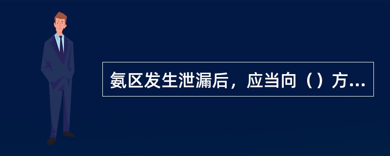 氨区发生泄漏后，应当向（）方向撤离。