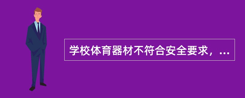 学校体育器材不符合安全要求，由（）行政部门对直接责任单位或者个人给予警告并责令限