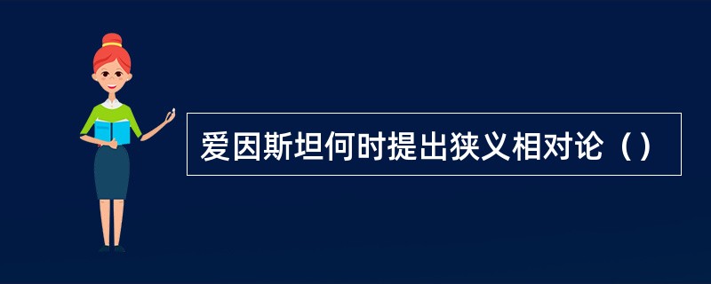 爱因斯坦何时提出狭义相对论() 爱因斯坦何时提出狭义相对论()