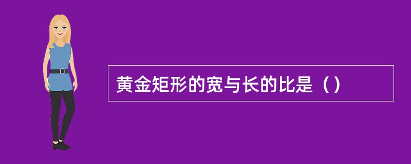 黄金矩形的宽与长的比是（）