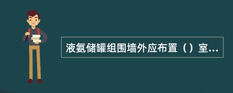 液氨储罐组围墙外应布置（）室外消火栓，消火栓的间隔应根据保护范围计算确定，不宜超