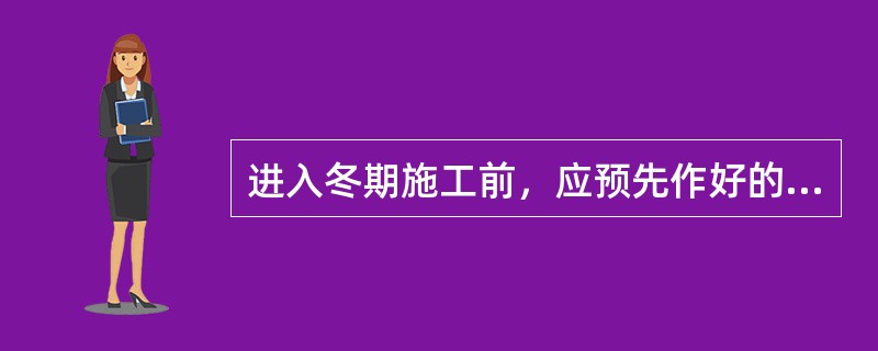 进入冬期施工前，应预先作好的下列准备工作，其中不属技术准备工作的是（）