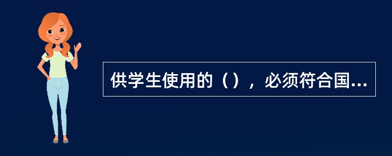 供学生使用的（），必须符合国家有关卫生标准。