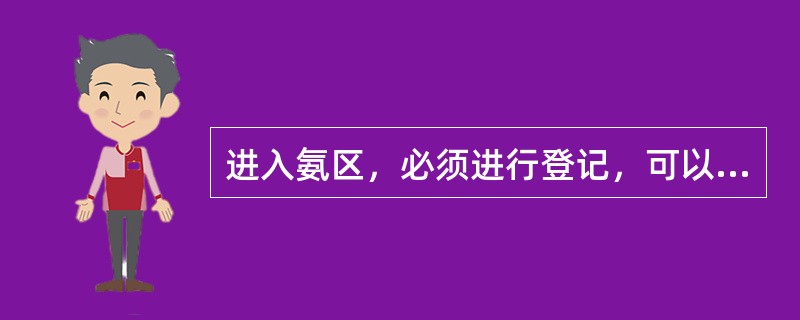 进入氨区，必须进行登记，可以带手机、打火机，静止穿带铁掌的鞋进入，进入氨区后要触