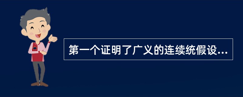 第一个证明了广义的连续统假设的相容性定理的人是（）