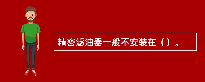 精密滤油器一般不安装在（）。