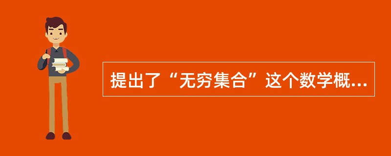 提出了“无穷集合”这个数学概念的人是（）