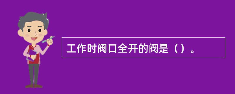 工作时阀口全开的阀是（）。