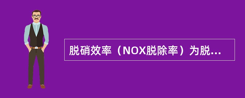 脱硝效率（NOX脱除率）为脱硝装置的NOX浓度与SCR反应器入口烟气中NOX浓度