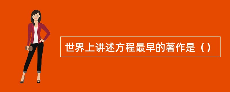 世界上讲述方程最早的著作是（）