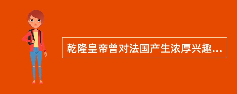 乾隆皇帝曾对法国产生浓厚兴趣，打算派外交使团会见路易十六。这一计划最终付诸东流，