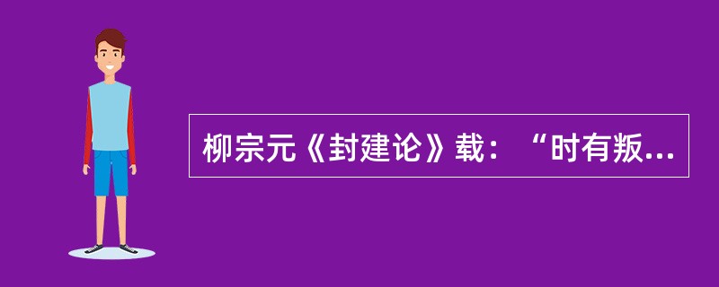 柳宗元《封建论》载：“时有叛国而无叛郡，秦制之得，亦以明矣。”符合这一论断的历史