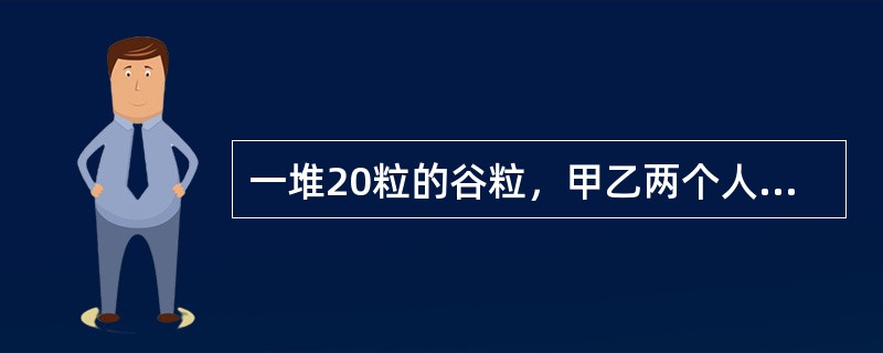 一堆20粒的谷粒，甲乙两个人轮流抓，每次可以抓一粒到五粒，规定谁抓到最后一把谁赢