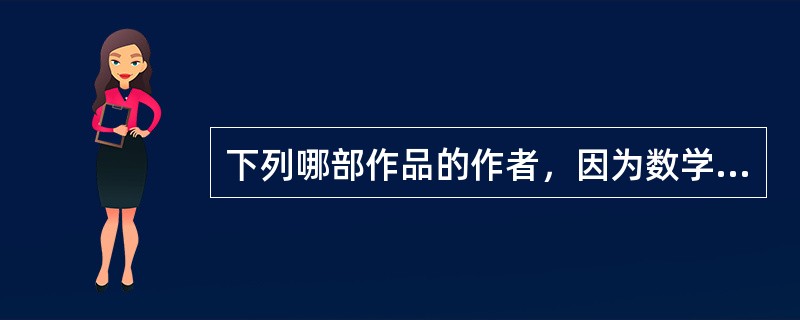 下列哪部作品的作者，因为数学研究方法的帮助，洗清了剽窃别人作品的罪名（）。