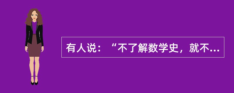 有人说：“不了解数学史，就不可能全面了解整个人类文明史”。请谈谈你队此的认识。