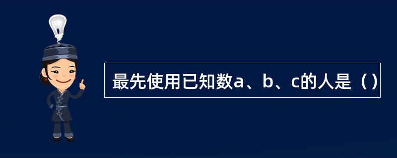 最先使用已知数a、b、c的人是（）