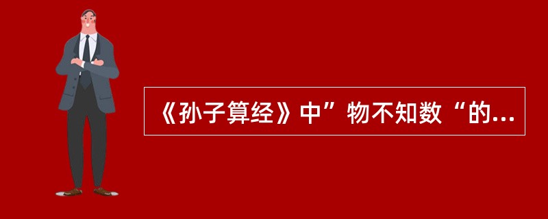 《孙子算经》中”物不知数“的题目，给出的条件仅仅是除法中的（）。
