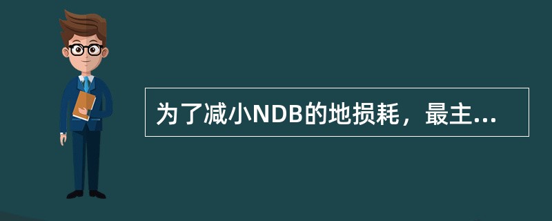 为了减小NDB的地损耗，最主要的措施是（）。