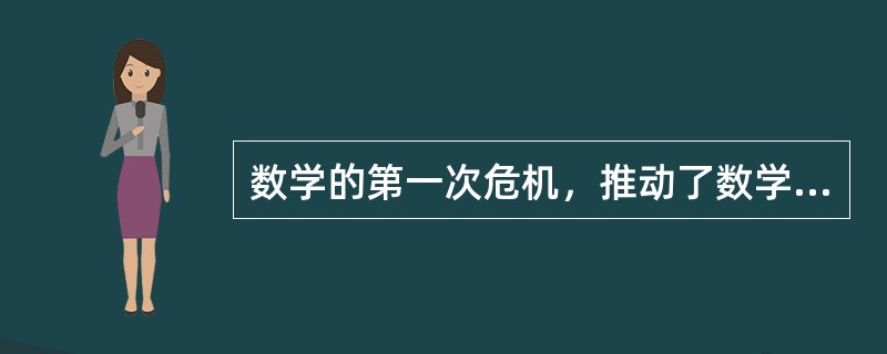 数学的第一次危机，推动了数学的发展。导致产生了（）