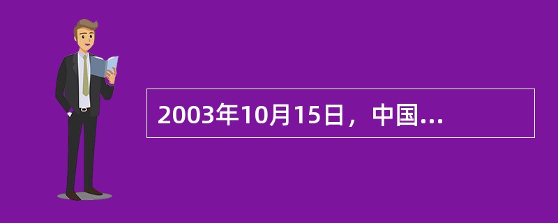 2003年10月15日，中国载人飞船“神舟五号”成功升空，经过21小时的飞行，成
