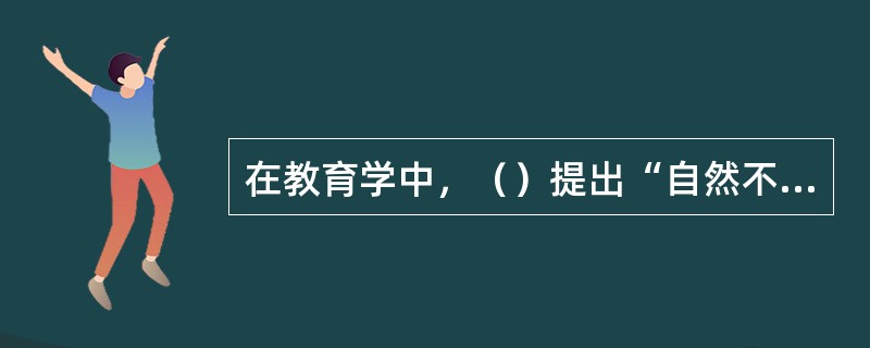 在教育学中，（）提出“自然不强迫任何事物去进行非它自己的成熟了的力量所驱使的事”
