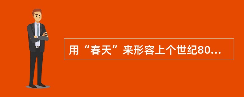 用“春天”来形容上个世纪80年代的中国是十分恰当的：枯木可见，但万物复苏，各行各