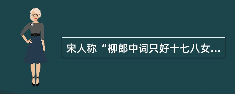 宋人称“柳郎中词只好十七八女郎按执红牙拍，歌杨柳岸晓风残月；学士词须关西大汉执铁