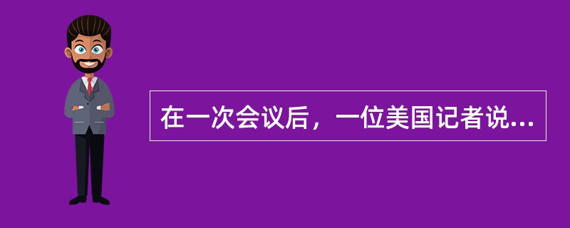 在一次会议后，一位美国记者说：“周恩来并不打算改变任何一个坚持反共立场的领导人态