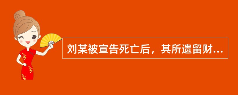 刘某被宣告死亡后，其所遗留财产由其继承人继承：其妻王某分得房屋2间，其父母分得养