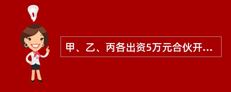 甲、乙、丙各出资5万元合伙开办一家餐馆。经营期间，丙提出退伙，甲、乙同意，三方约